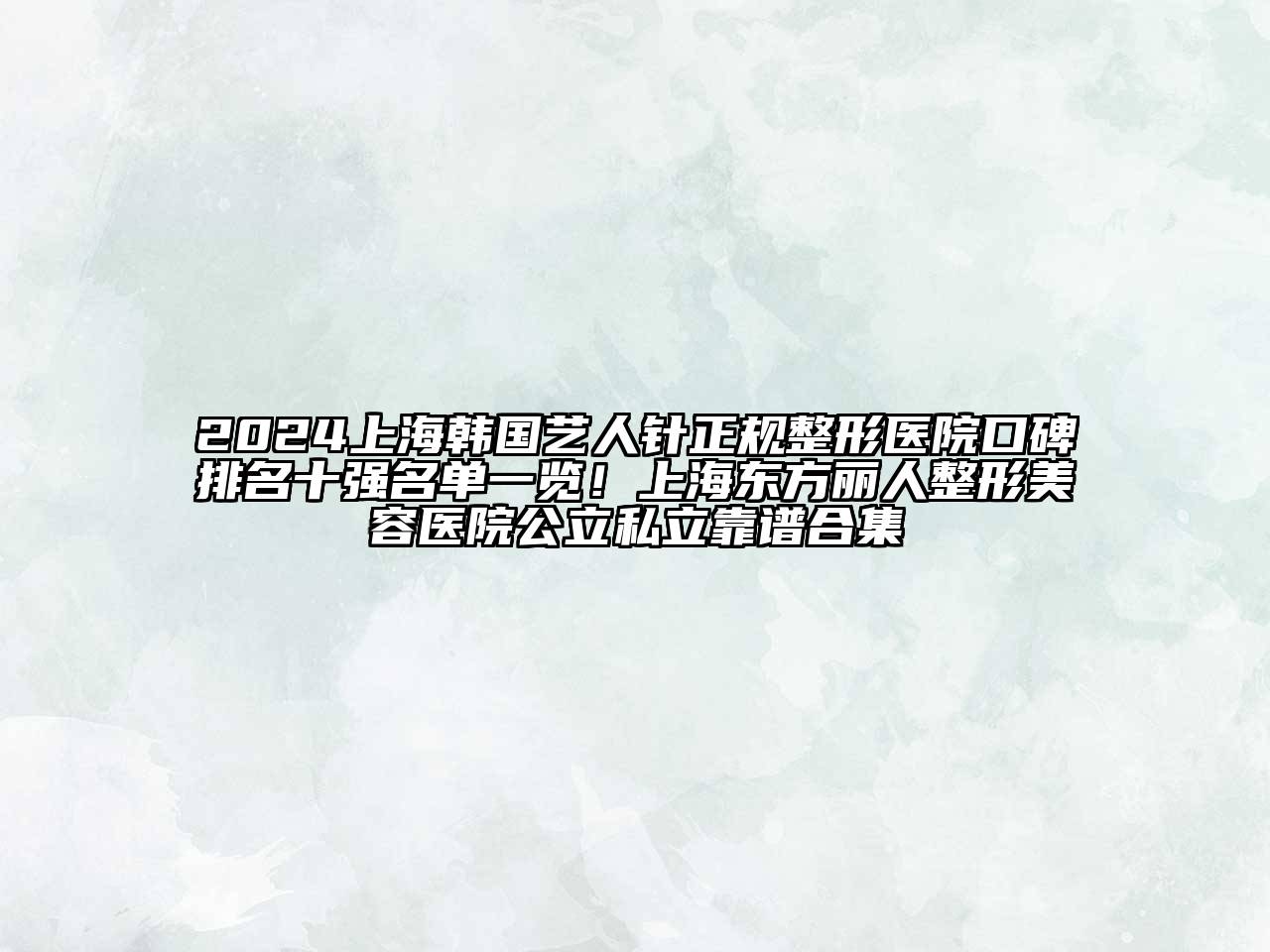 2024上海韩国艺人针正规整形医院口碑排名十强名单一览！上海东方丽人整形美容医院公立私立靠谱合集