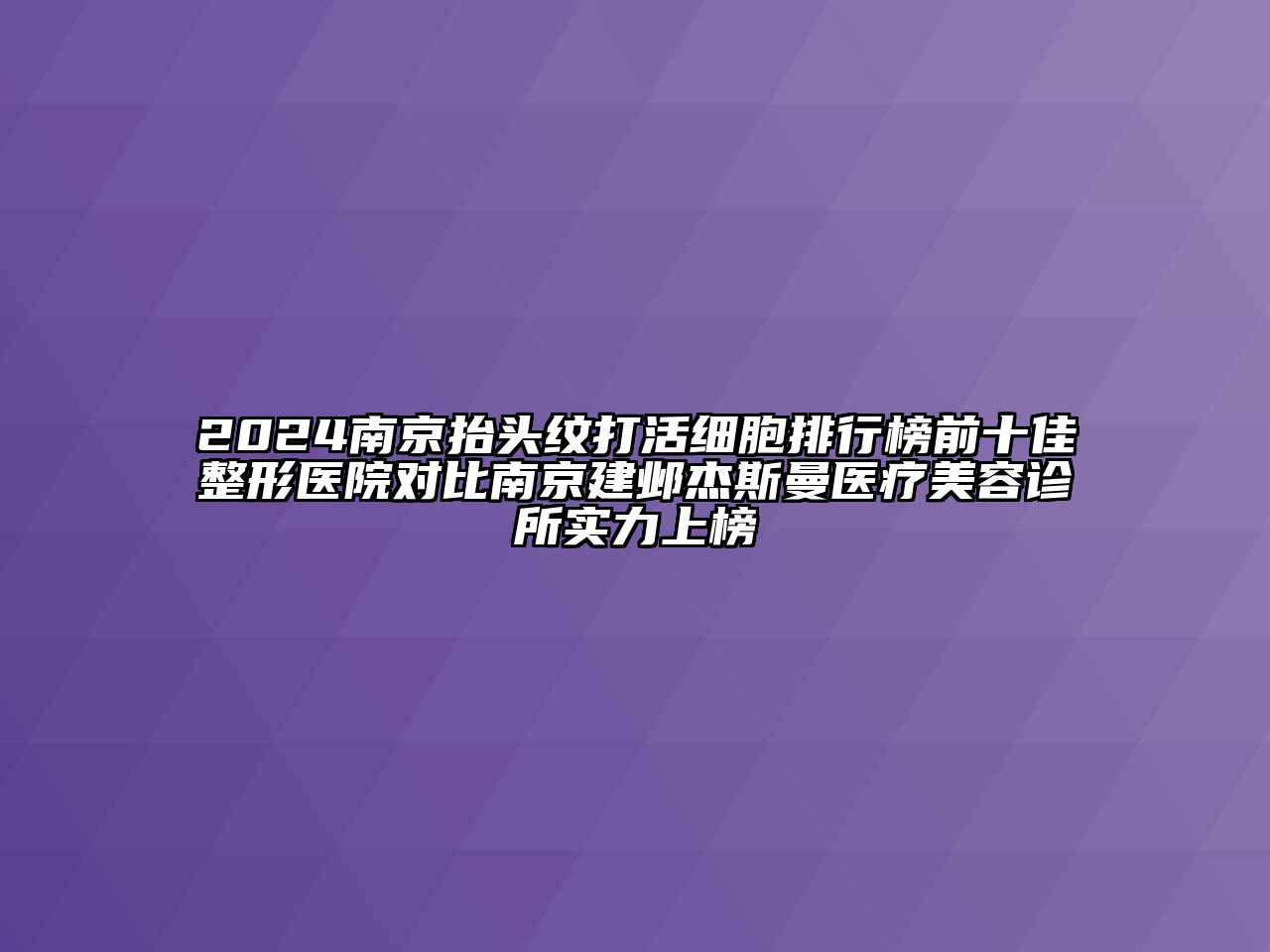 2024南京抬头纹打活细胞排行榜前十佳整形医院对比南京建邺杰斯曼医疗美容诊所实力上榜