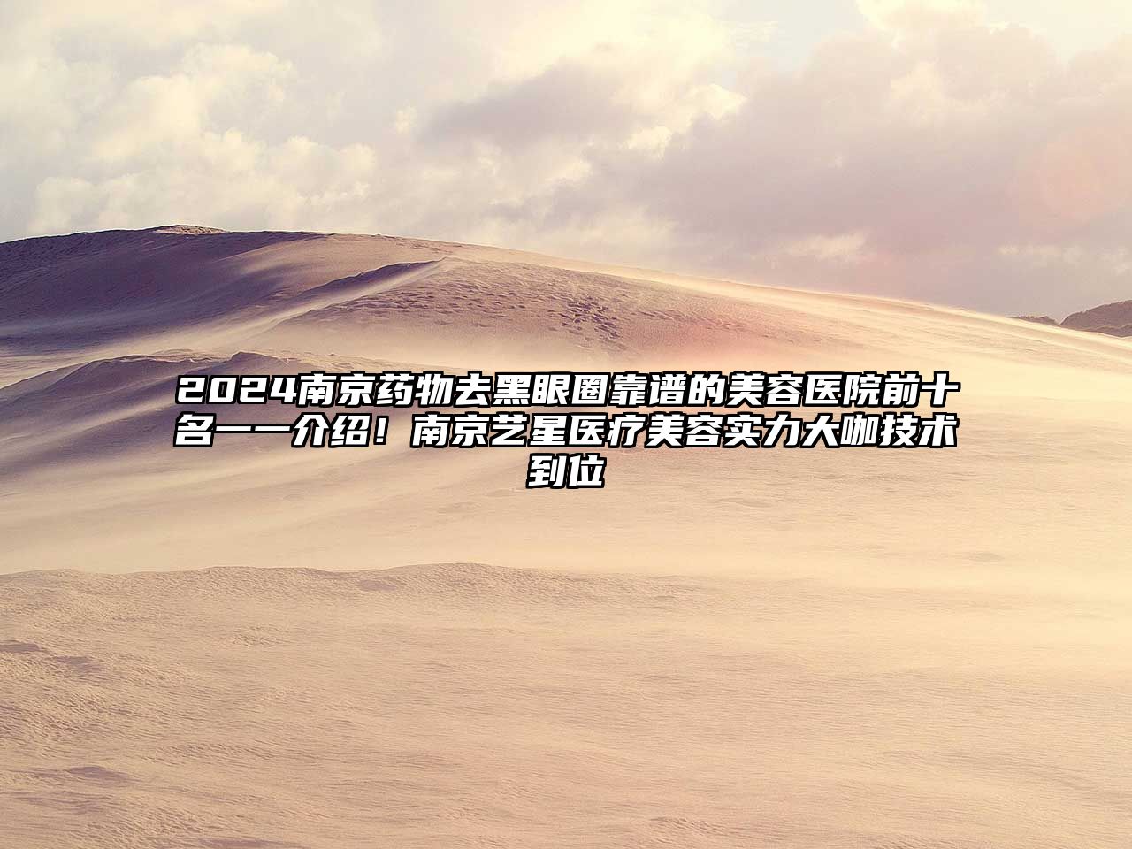 2025南京药物去黑眼圈靠谱的美容医院前十名一一介绍！南京艺星医疗美容实力大咖技术到位