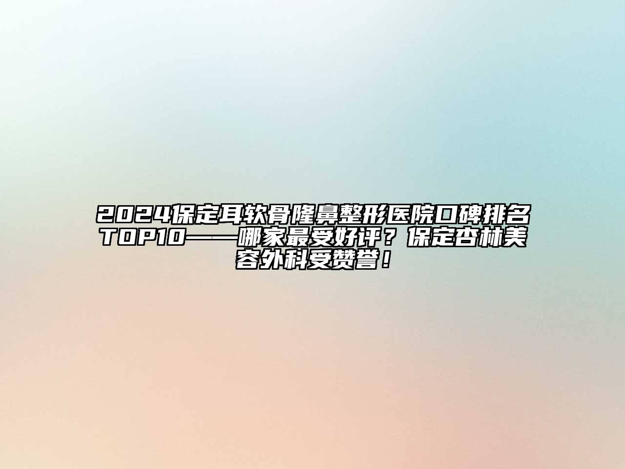 2024保定耳软骨隆鼻整形医院口碑排名TOP10——哪家最受好评？保定杏林美容外科受赞誉！