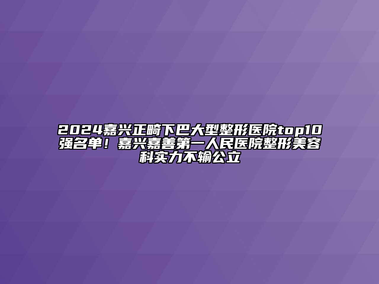2024嘉兴正畸下巴大型整形医院top10强名单！嘉兴嘉善第一人民医院整形美容科实力不输公立