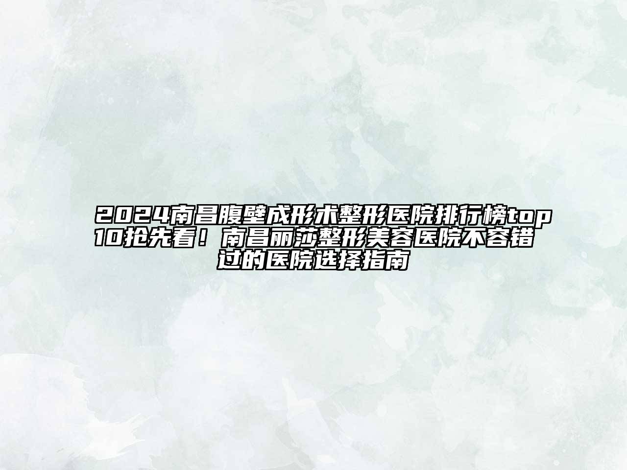 2024南昌腹壁成形术整形医院排行榜top10抢先看！南昌丽莎整形美容医院不容错过的医院选择指南