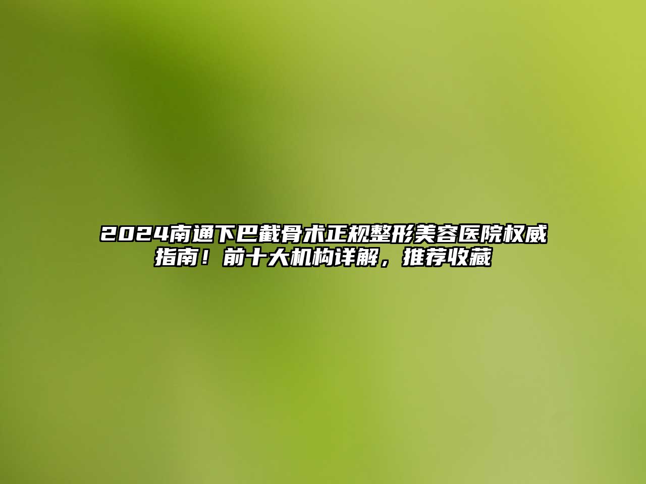 2025南通下巴截骨术正规整形美容医院权威指南！前十大机构详解，推荐收藏
