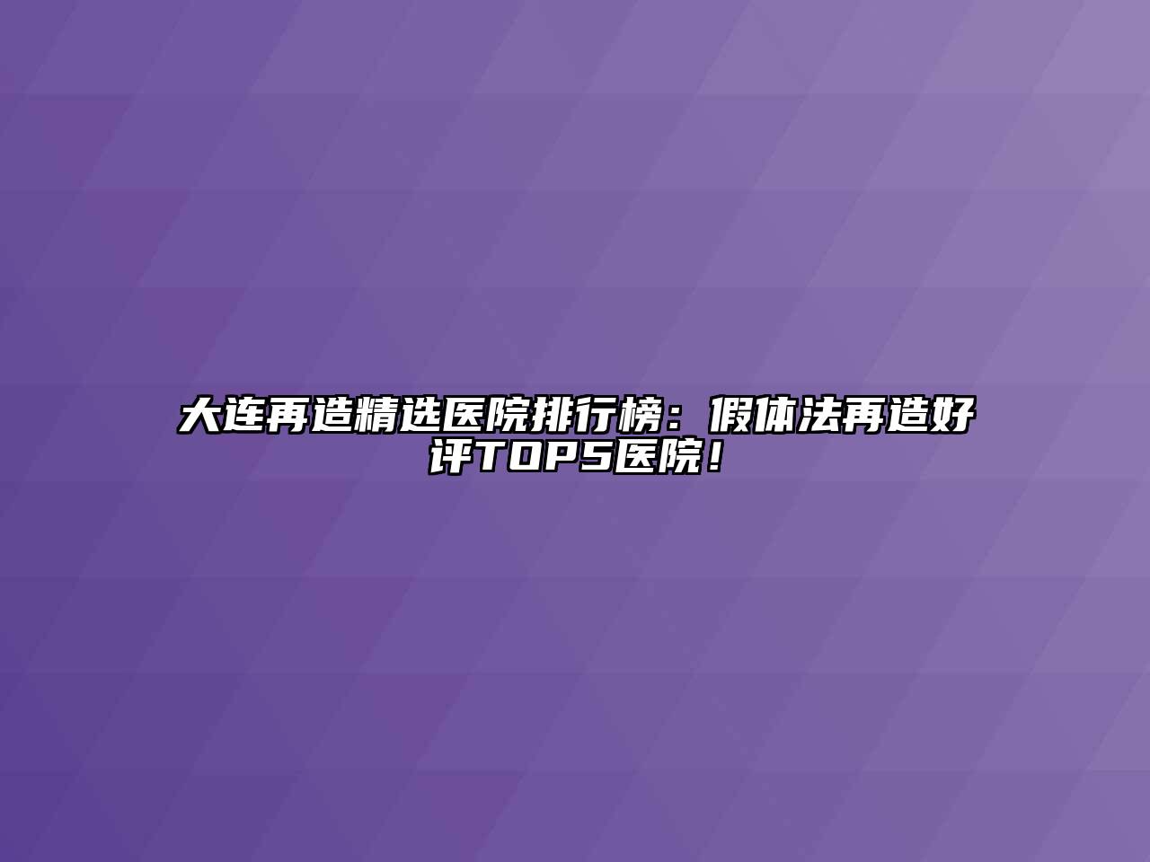 大连再造精选医院排行榜：假体法再造好评TOP5医院！