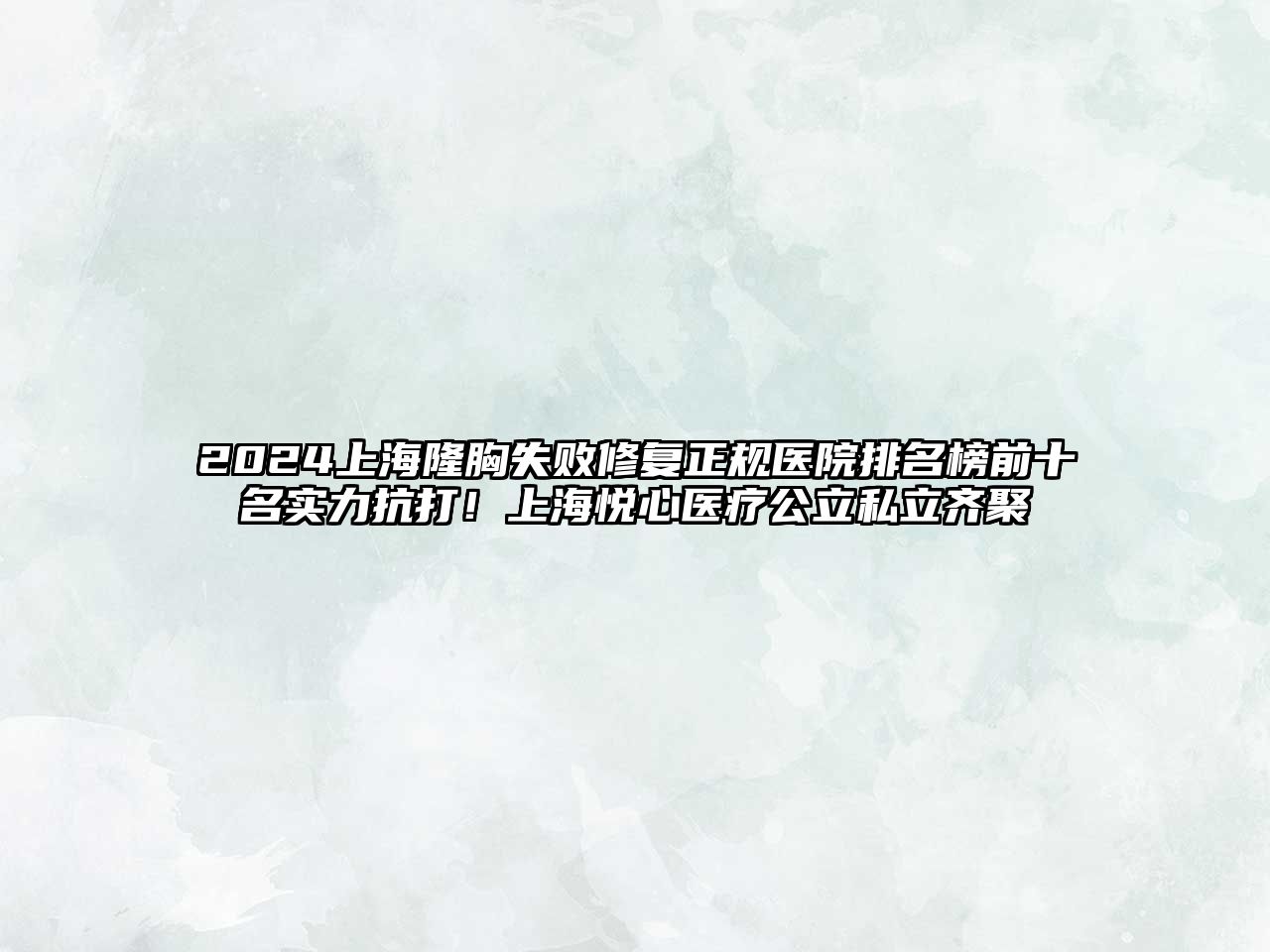 2025上海隆胸失败修复正规医院排名榜前十名实力抗打！上海悦心医疗公立私立齐聚