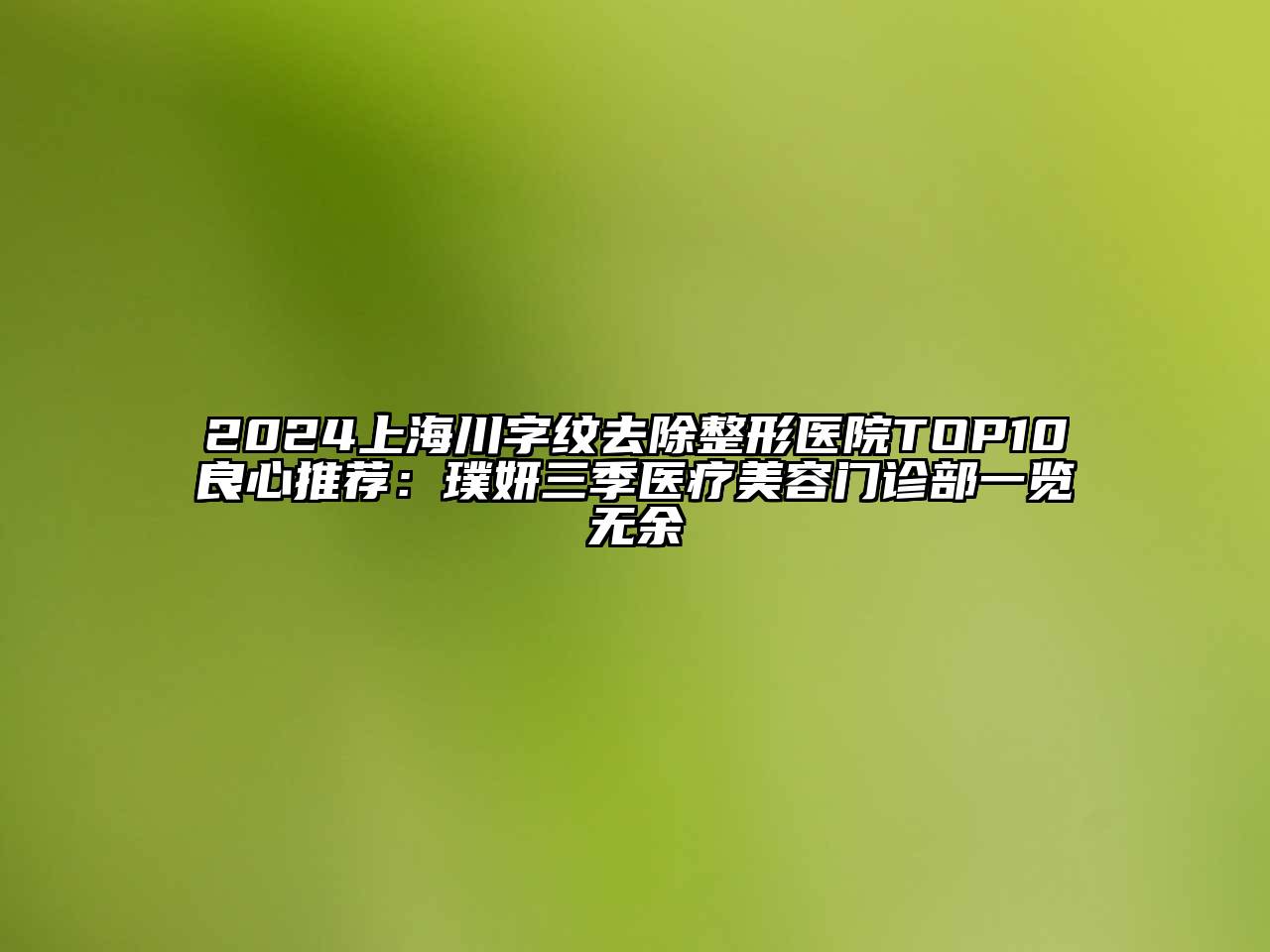 2024上海川字纹去除整形医院TOP10良心推荐：璞妍三季医疗美容门诊部一览无余