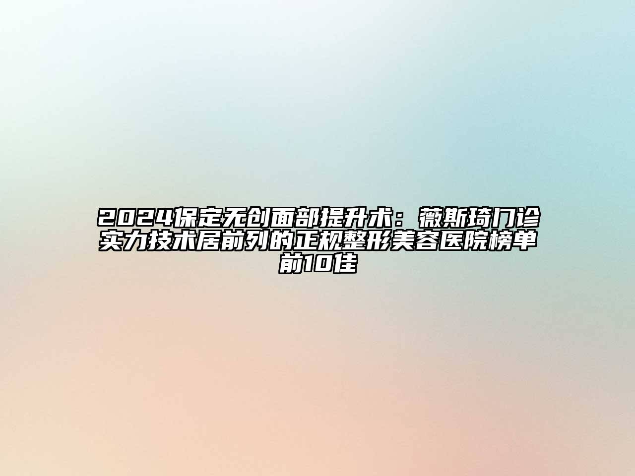 2024保定无创面部提升术：薇斯琦门诊实力技术居前列的正规整形美容医院榜单前10佳
