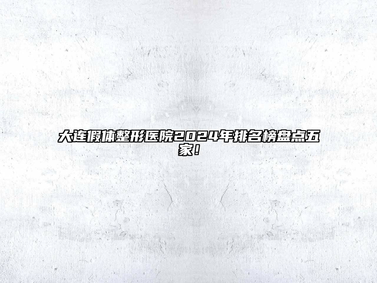 大连假体整形医院2024年排名榜盘点五家！