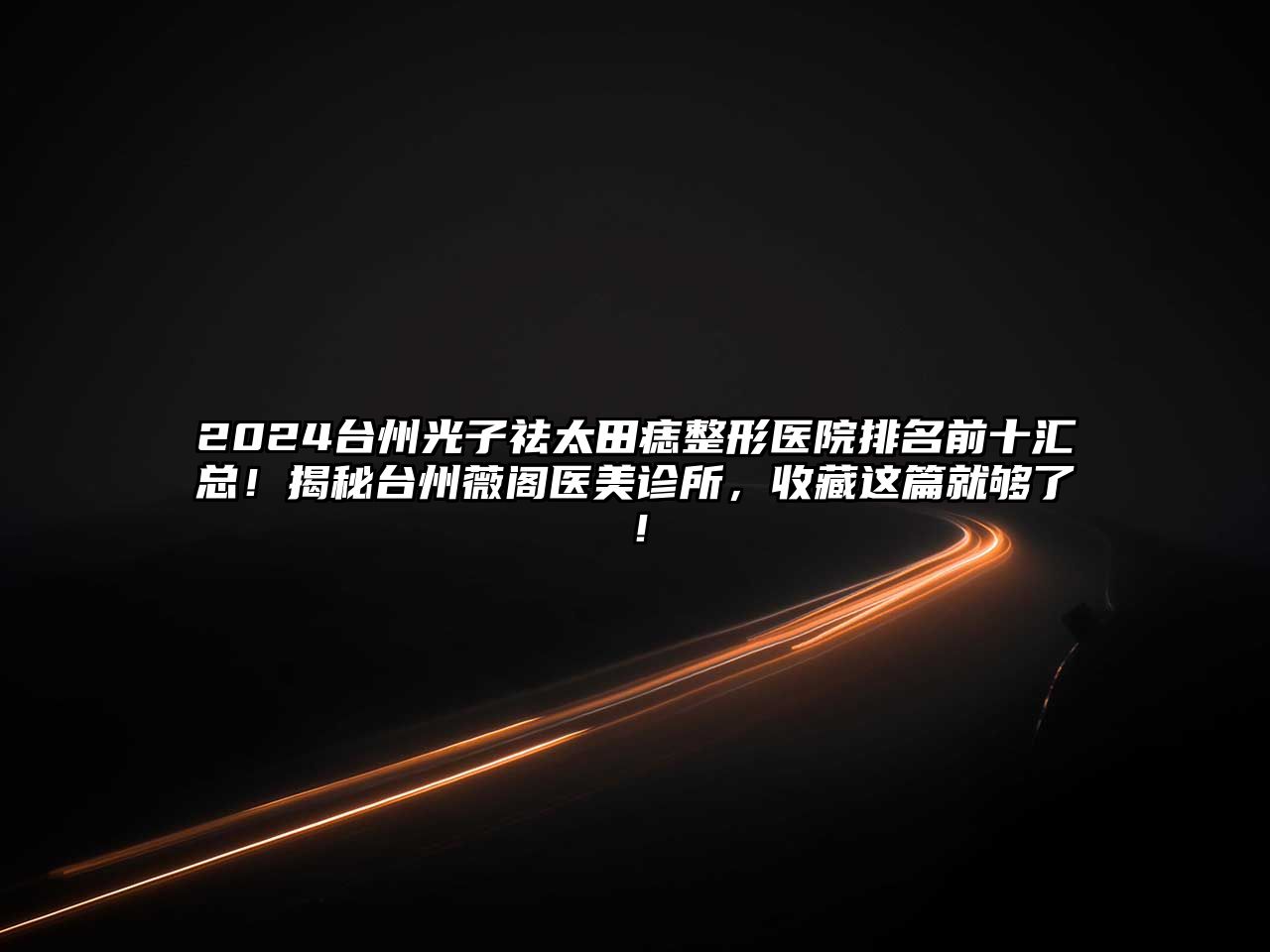 2025台州光子祛太田痣整形医院排名前十汇总！揭秘台州薇阁医美诊所，收藏这篇就够了！