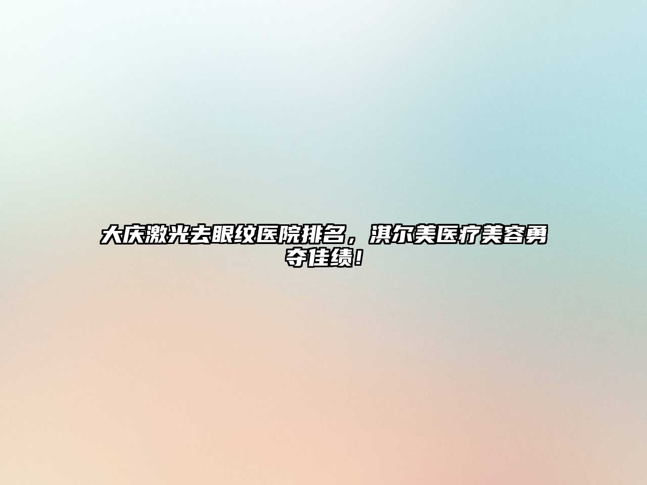 大庆激光去眼纹医院排名，淇尔美医疗美容勇夺佳绩！