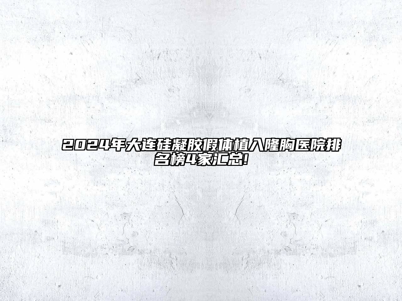 2024年大连硅凝胶假体植入隆胸医院排名榜4家汇总!