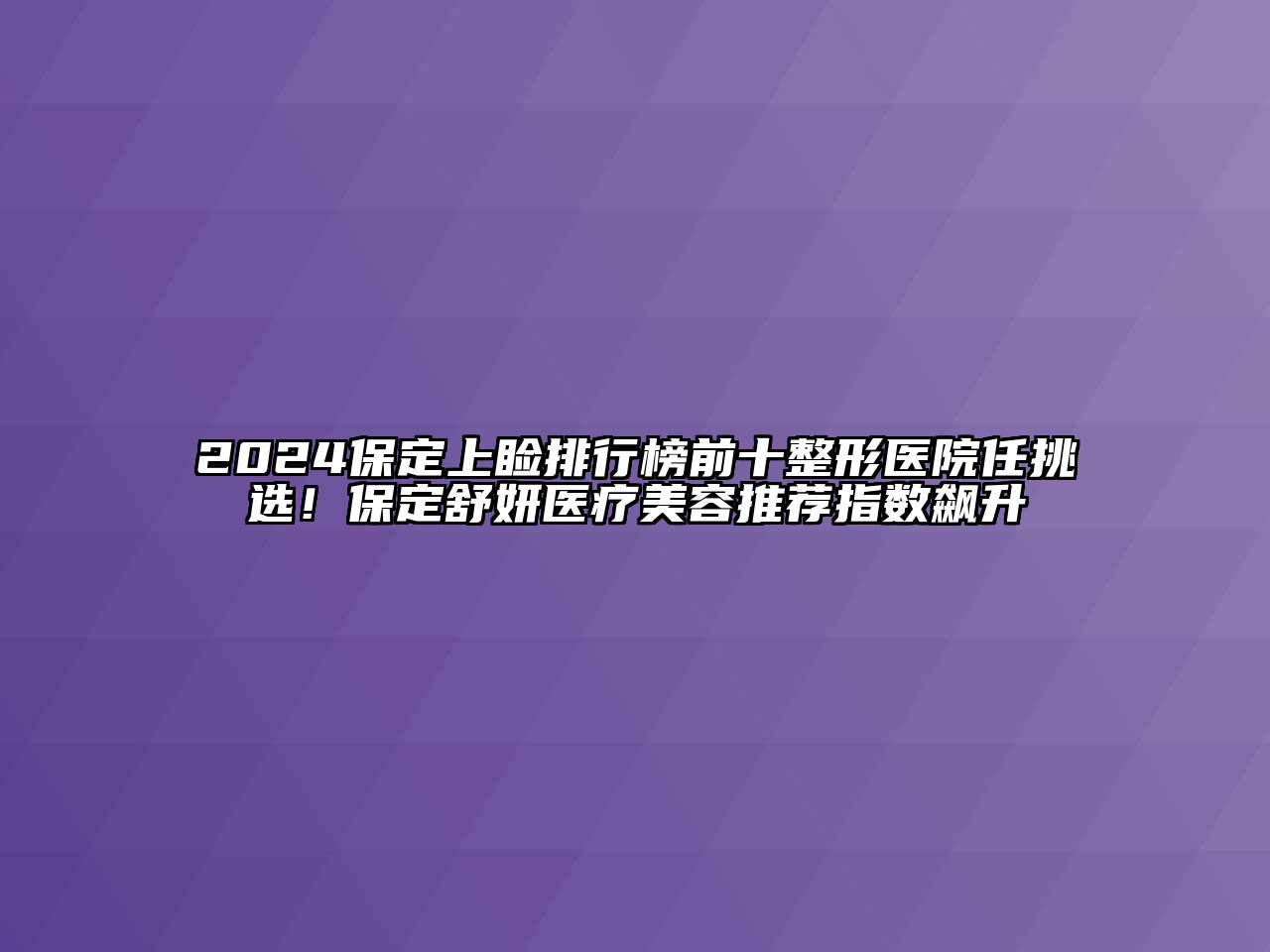 2025保定上睑排行榜前十整形医院任挑选！保定舒妍医疗美容推荐指数飙升