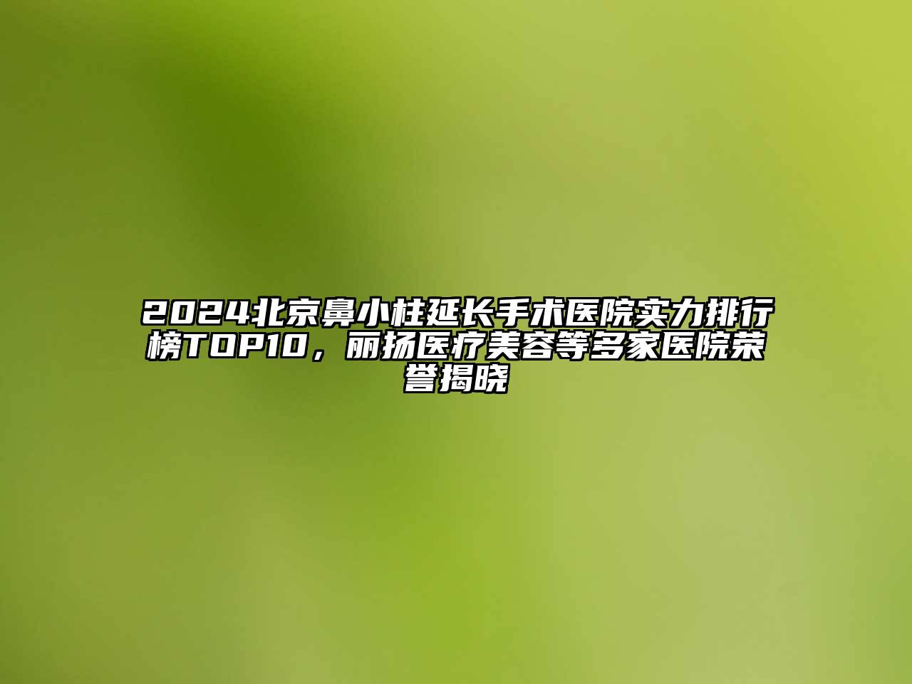 2024北京鼻小柱延长手术医院实力排行榜TOP10，丽扬医疗美容等多家医院荣誉揭晓