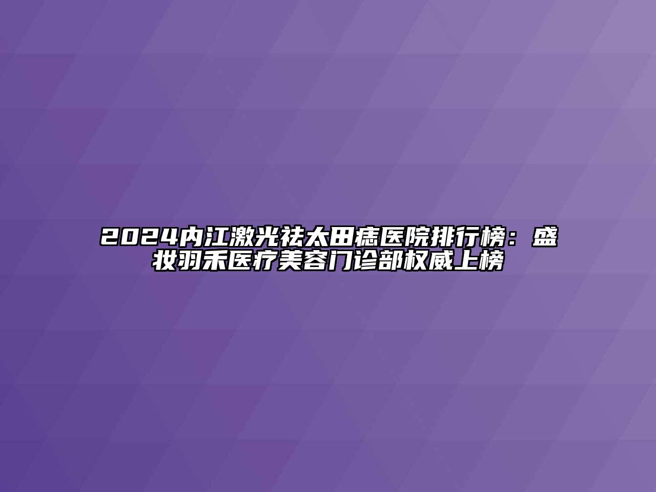 2024内江激光祛太田痣医院排行榜：盛妆羽禾医疗美容门诊部权威上榜