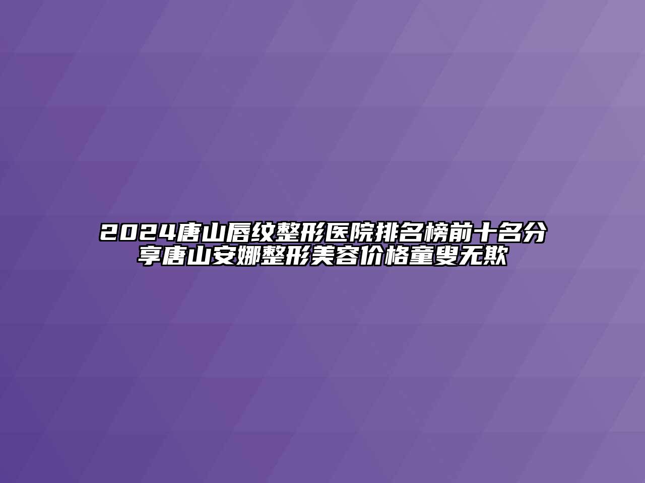 2024唐山唇纹整形医院排名榜前十名分享唐山安娜整形美容价格童叟无欺