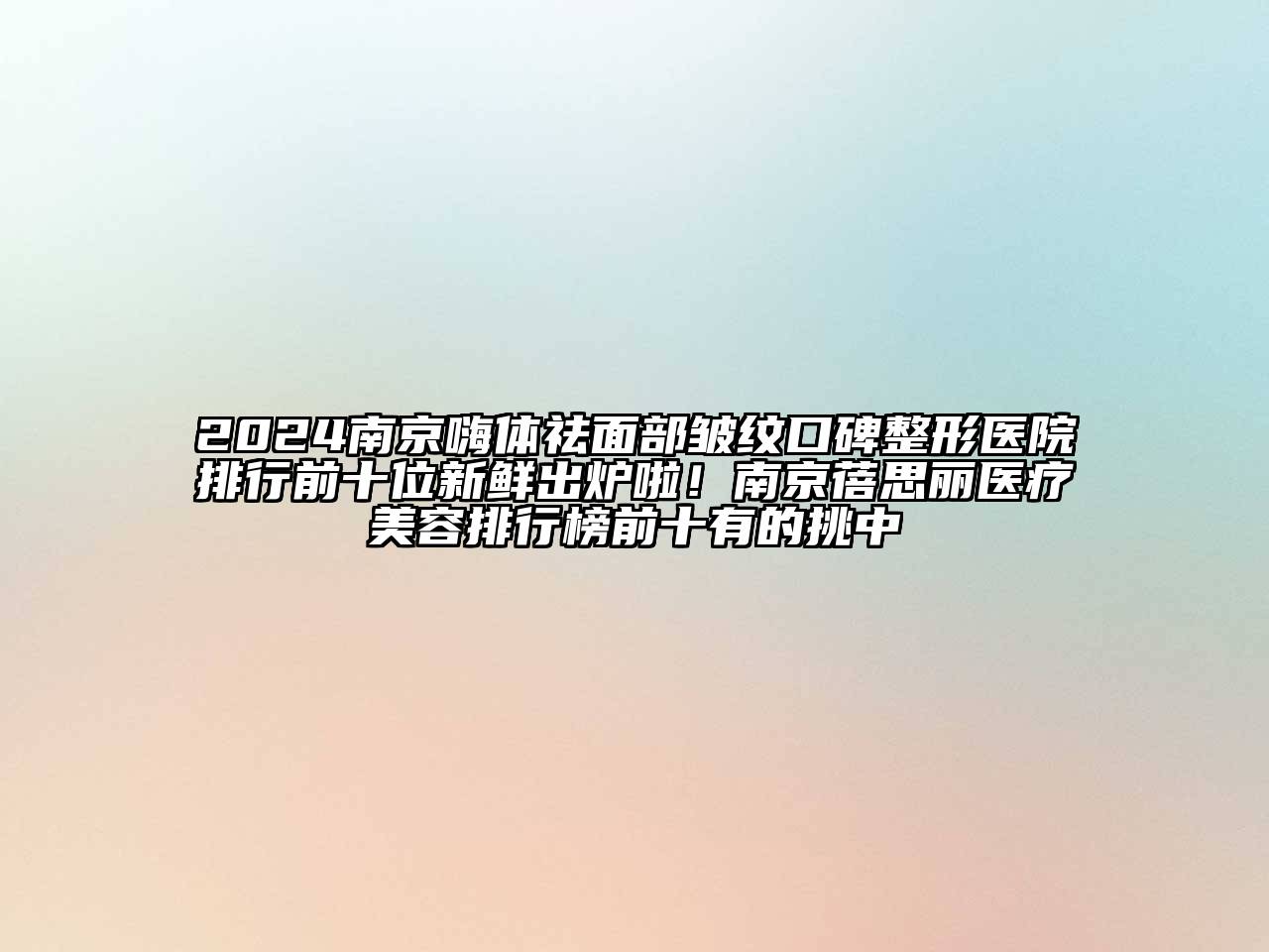 2024南京嗨体祛面部皱纹口碑整形医院排行前十位新鲜出炉啦！南京蓓思丽医疗美容排行榜前十有的挑中