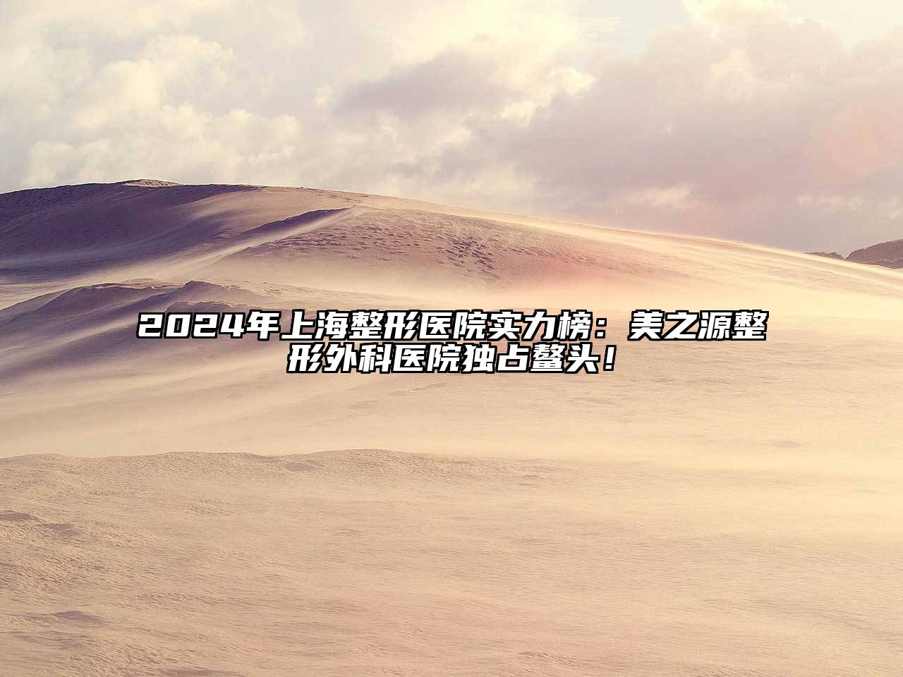 2025年上海整形医院实力榜：美之源整形外科医院独占鳌头！