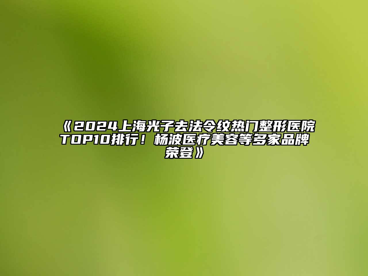 2024上海光子去法令纹热门整形医院TOP10排行！杨波医疗美容等多家品牌荣登