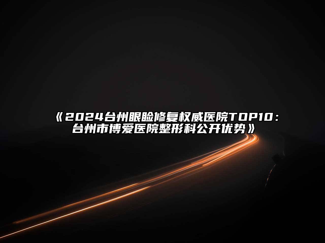 2025台州眼睑修复权威医院TOP10：台州市博爱医院整形科公开优势