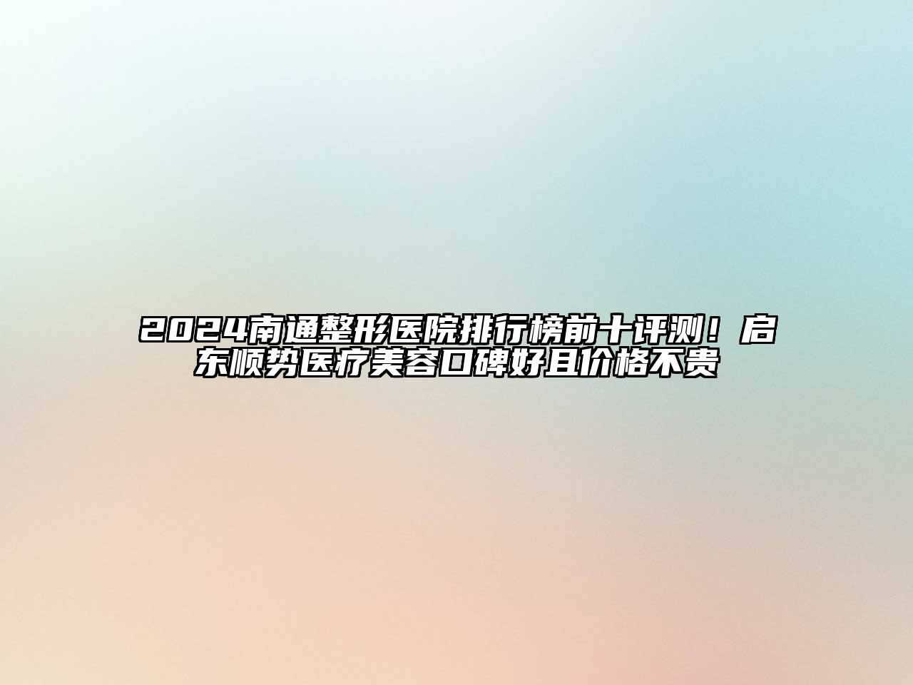 2024南通整形医院排行榜前十评测！启东顺势医疗美容口碑好且价格不贵