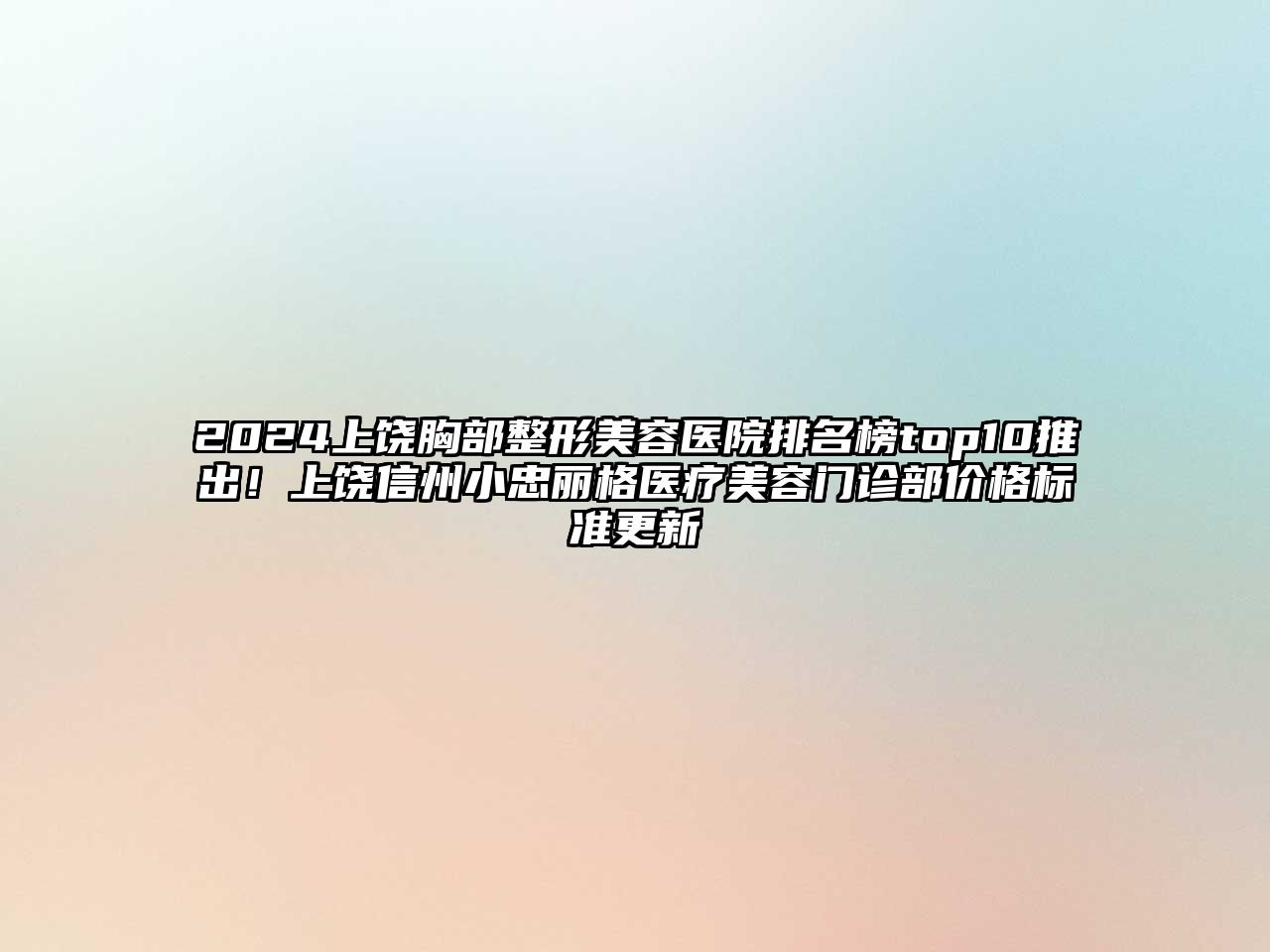 2025上饶胸部整形美容医院排名榜top10推出！上饶信州小忠丽格医疗美容门诊部价格标准更新