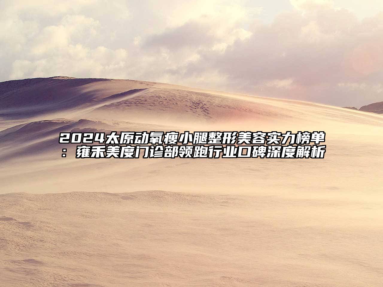 2024太原动氧瘦小腿整形美容实力榜单：雍禾美度门诊部领跑行业口碑深度解析