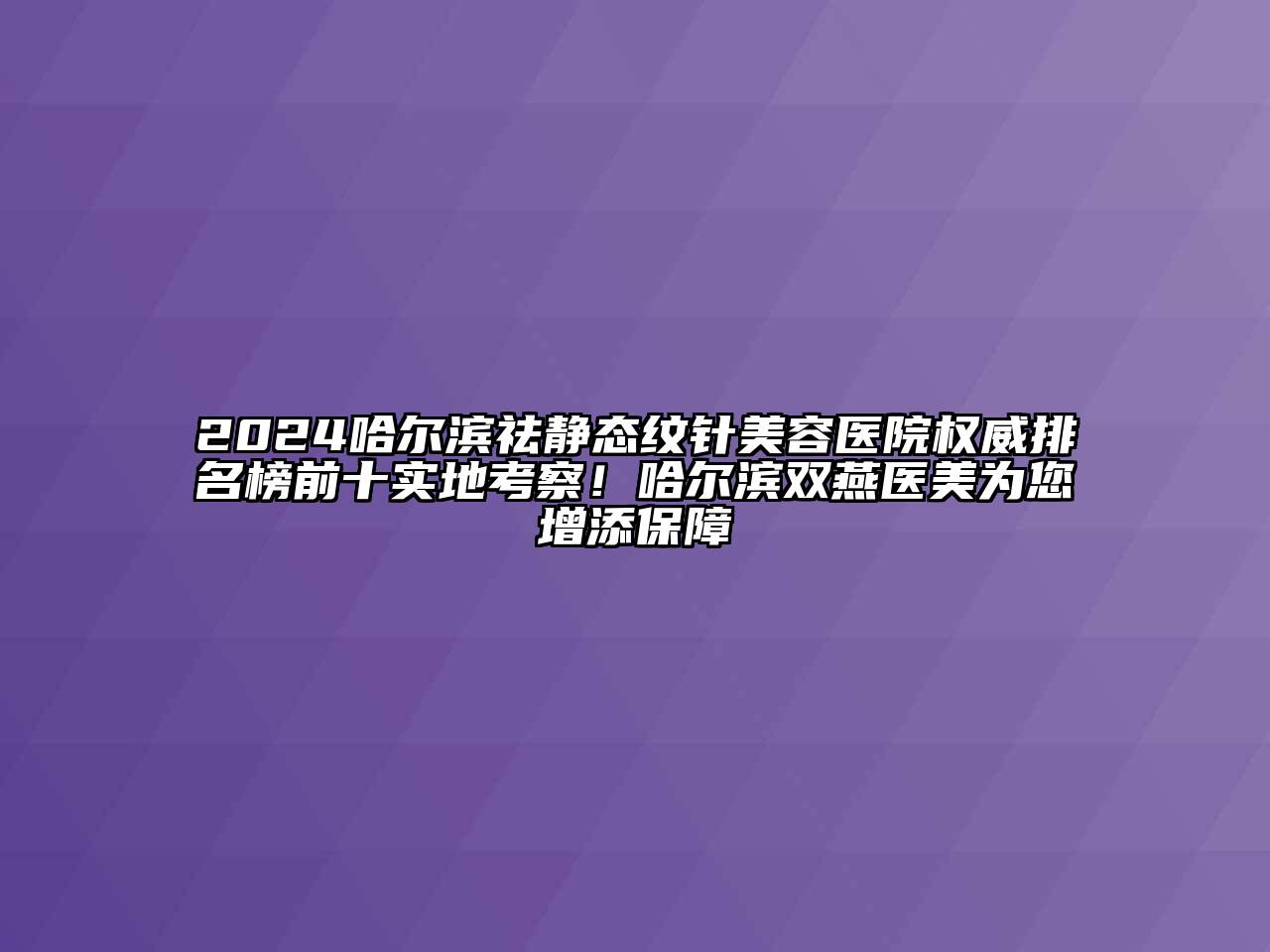 2024哈尔滨祛静态纹针美容医院权威排名榜前十实地考察！哈尔滨双燕医美为您增添保障