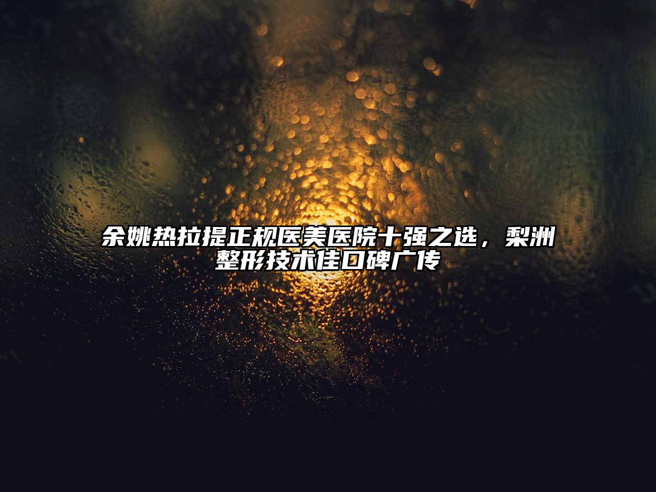 余姚热拉提正规医美医院十强之选，梨洲整形技术佳口碑广传