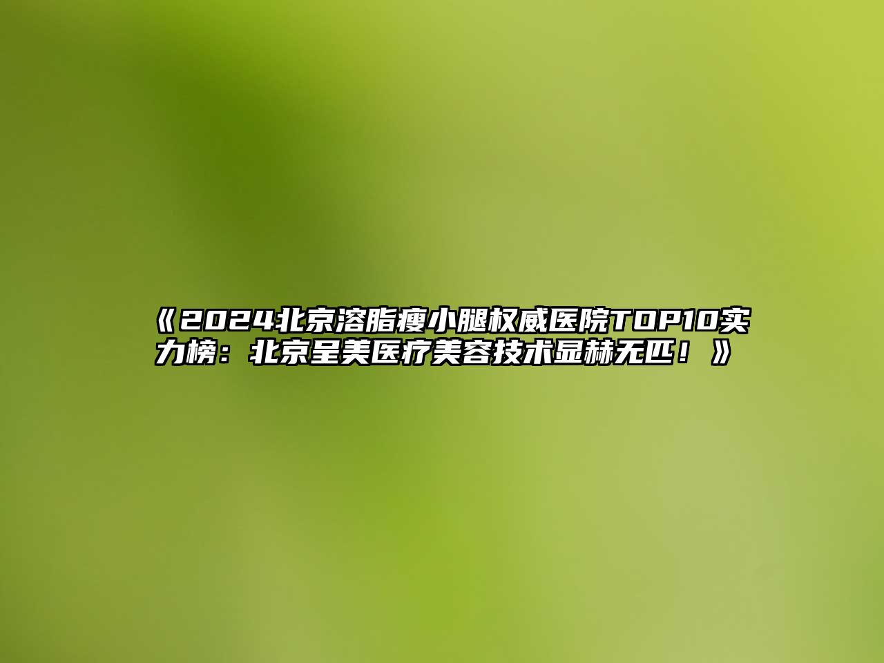 2025北京溶脂瘦小腿权威医院TOP10实力榜：北京呈美医疗美容技术显赫无匹！