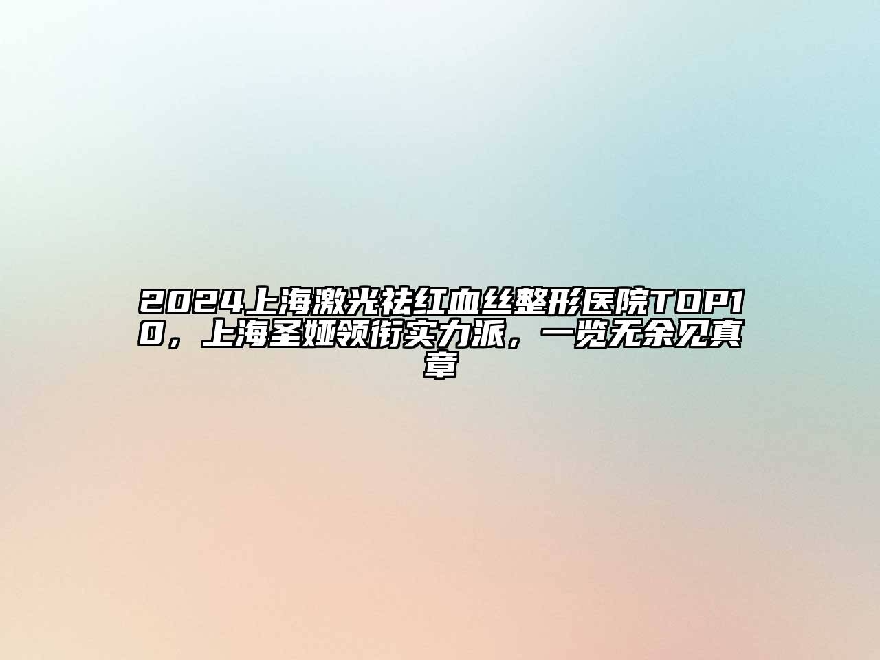 2024上海激光祛红血丝整形医院TOP10，上海圣娅领衔实力派，一览无余见真章