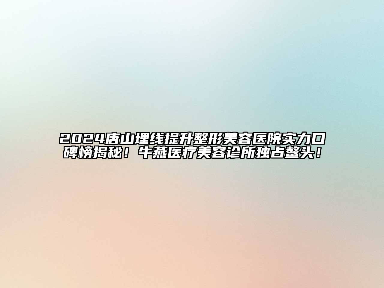 2024唐山埋线提升整形美容医院实力口碑榜揭秘！牛燕医疗美容诊所独占鳌头！