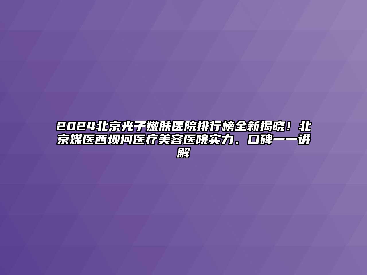 2025北京光子嫩肤医院排行榜全新揭晓！北京煤医西坝河医疗美容医院实力、口碑一一讲解