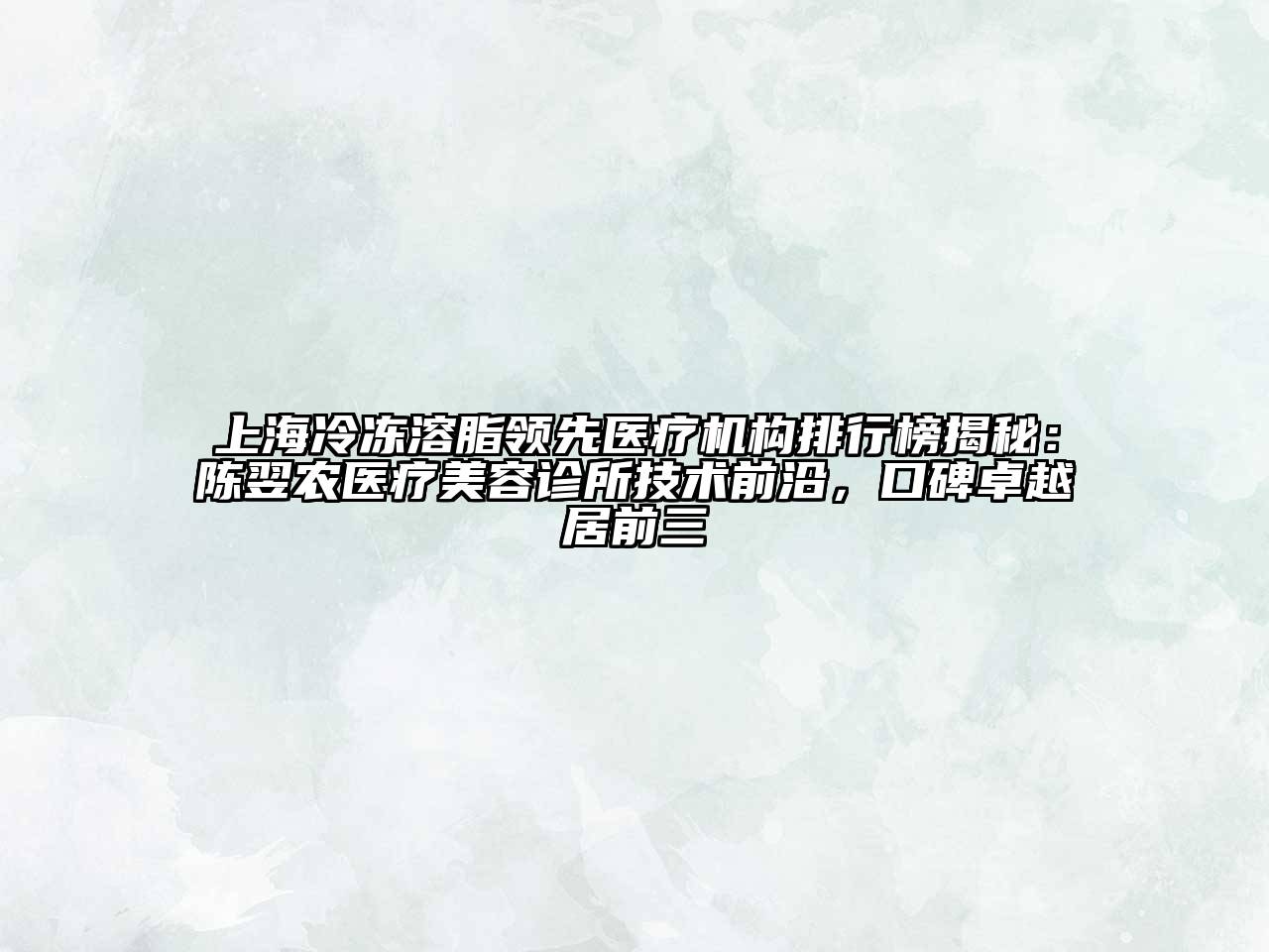 上海冷冻溶脂领先医疗机构排行榜揭秘：陈翌农医疗美容诊所技术前沿，口碑卓越居前三