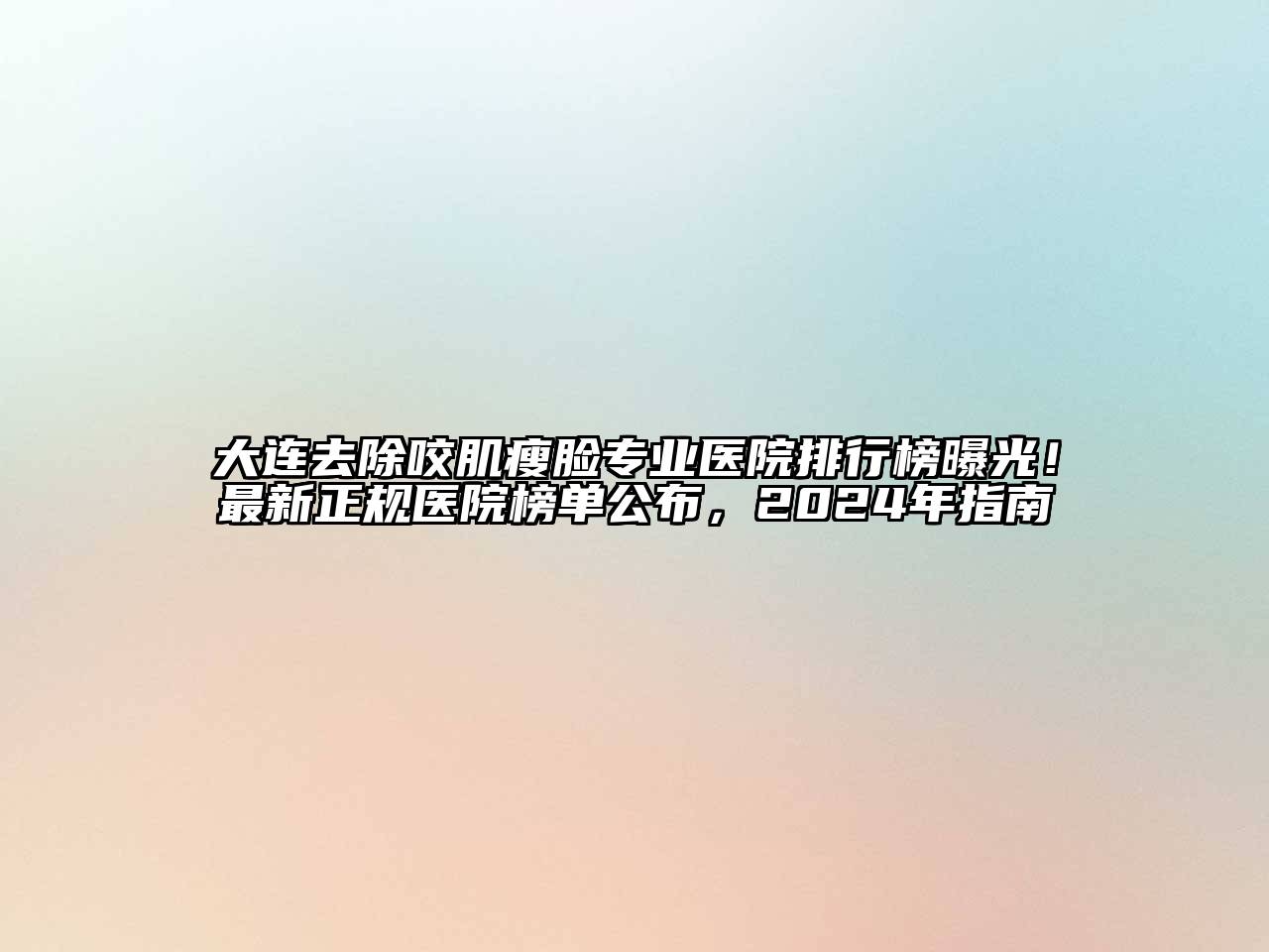 大连去除咬肌瘦脸专业医院排行榜曝光！最新正规医院榜单公布，2024年指南