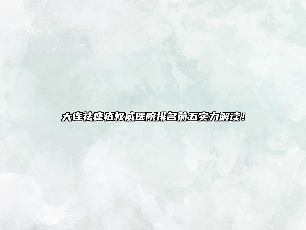 大连祛痤疮权威医院排名前五实力解读！