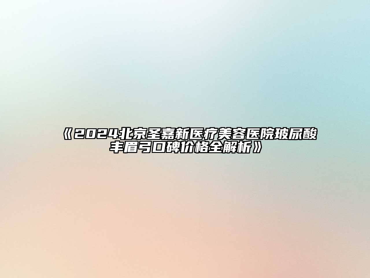 2025北京圣嘉新医疗美容医院玻尿酸丰眉弓口碑价格全解析