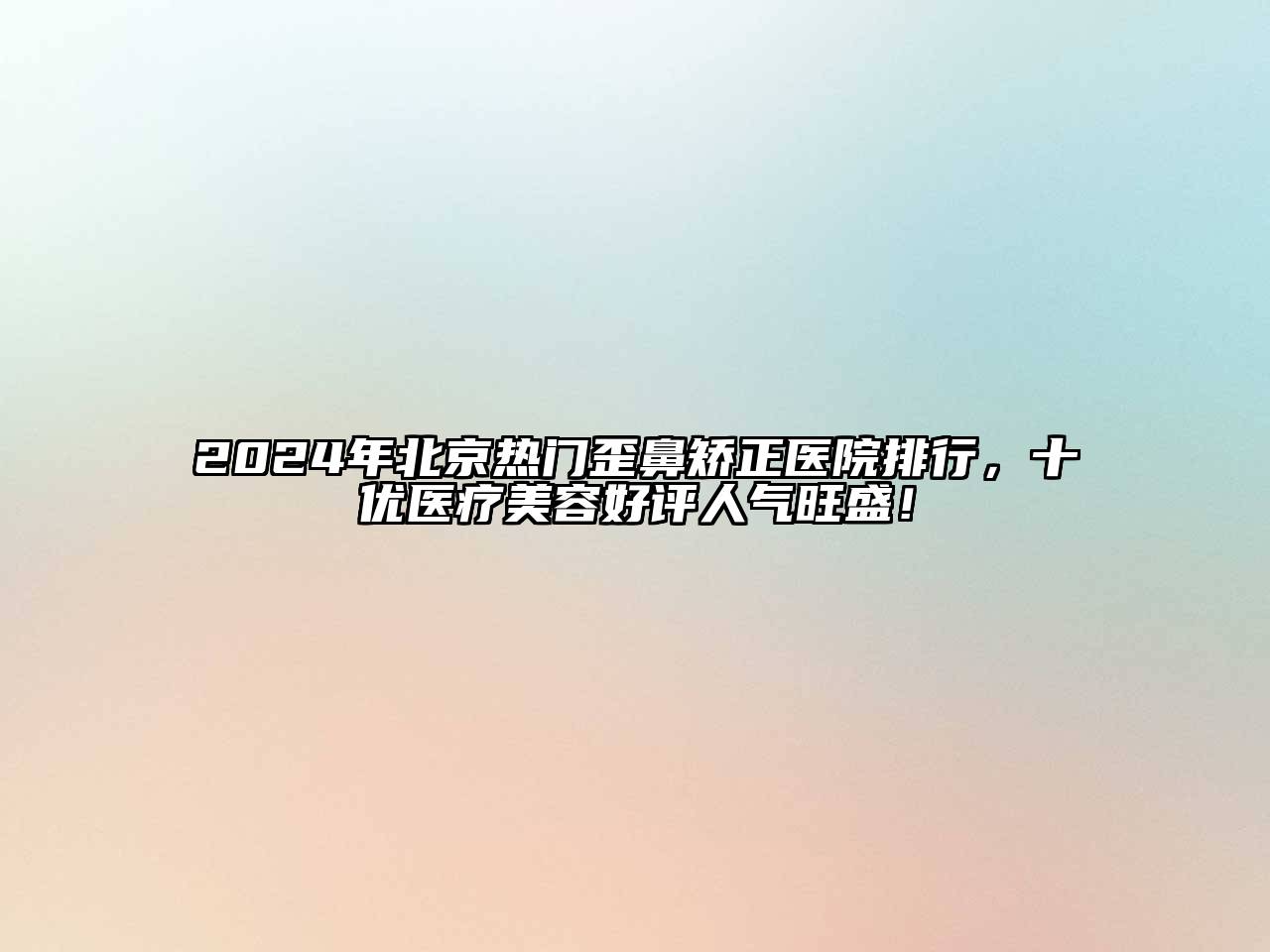 2025年北京热门歪鼻矫正医院排行，十优医疗美容好评人气旺盛！
