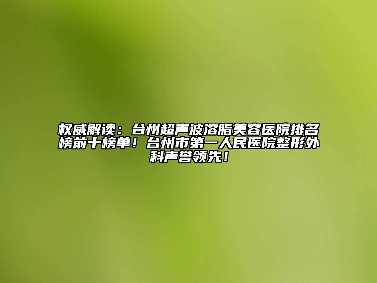 权威解读：台州超声波溶脂美容医院排名榜前十榜单！台州市第一人民医院整形外科声誉领先！