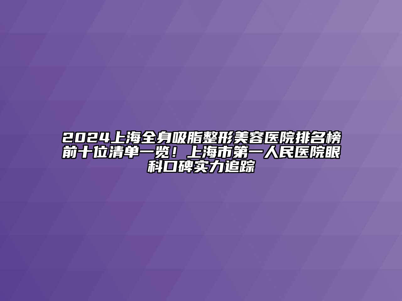2024上海全身吸脂整形美容医院排名榜前十位清单一览！上海市第一人民医院眼科口碑实力追踪