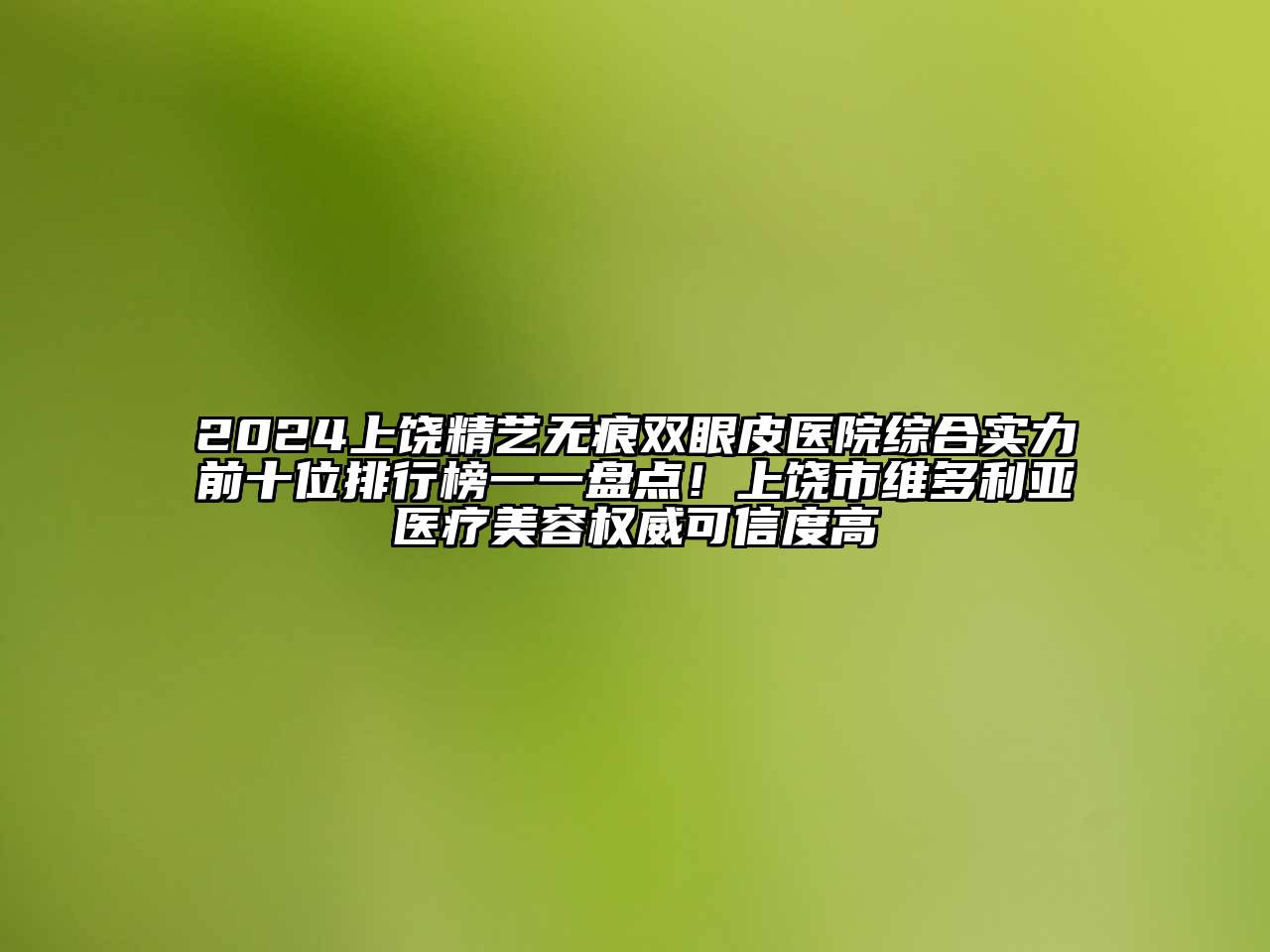 2024上饶精艺无痕双眼皮医院综合实力前十位排行榜一一盘点！上饶市维多利亚医疗美容权威可信度高