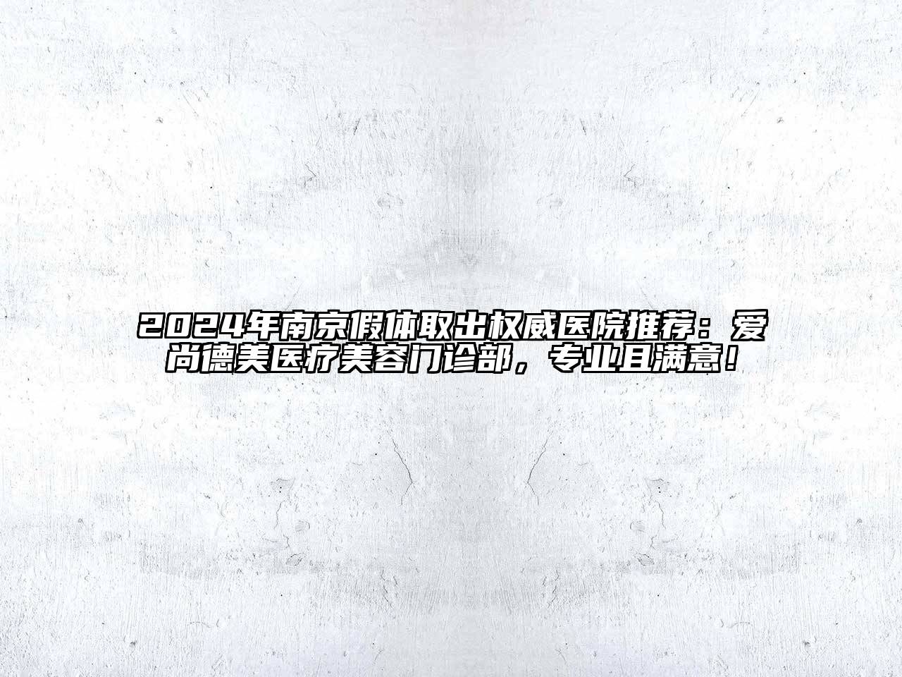 2024年南京假体取出权威医院推荐：爱尚德美医疗美容门诊部，专业且满意！