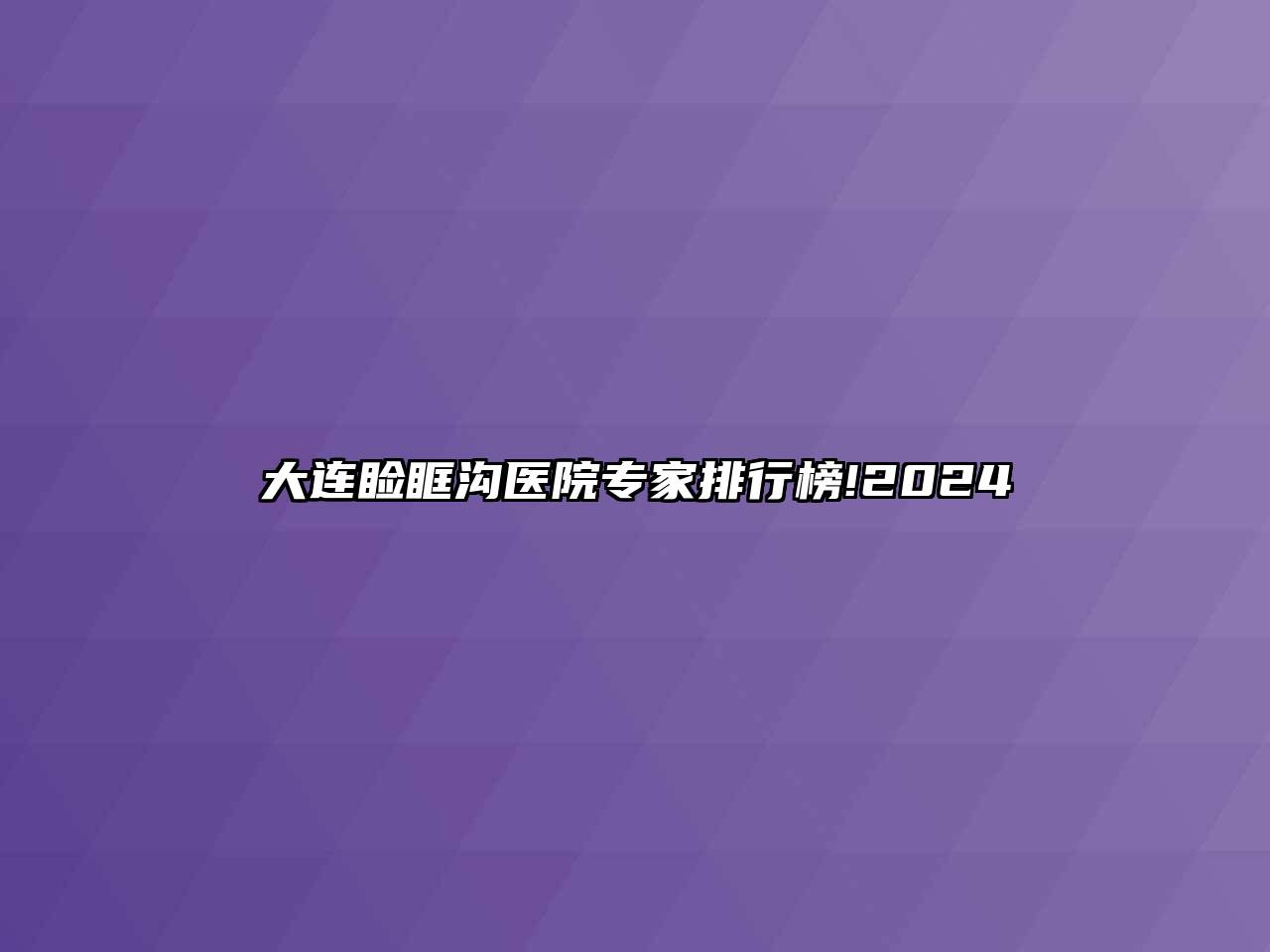 大连睑眶沟医院专家排行榜!2024
