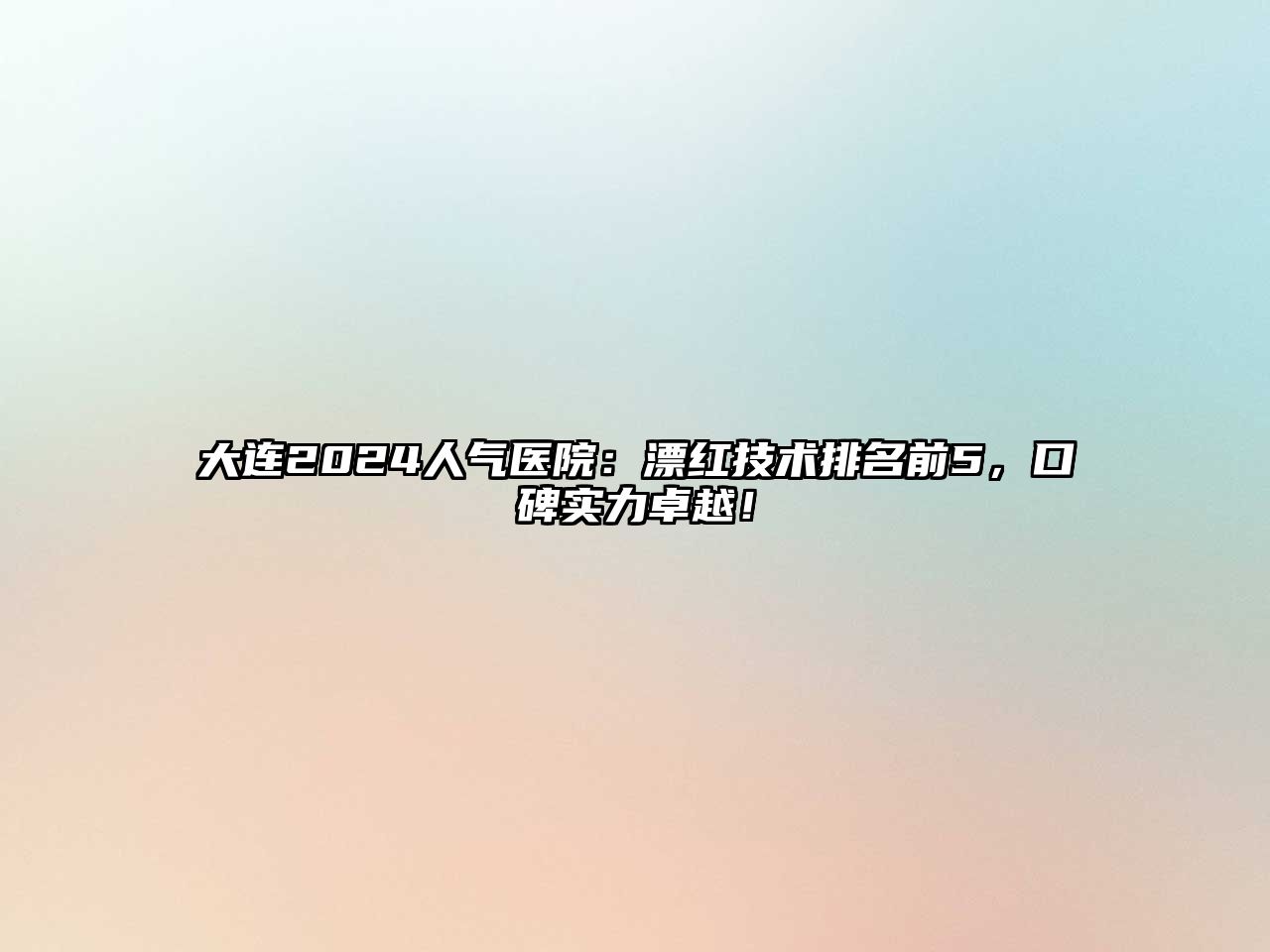 大连2025人气医院：漂红技术排名前5，口碑实力卓越！