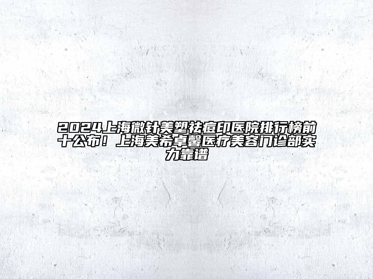2024上海微针美塑祛痘印医院排行榜前十公布！上海美希卓馨医疗美容门诊部实力靠谱