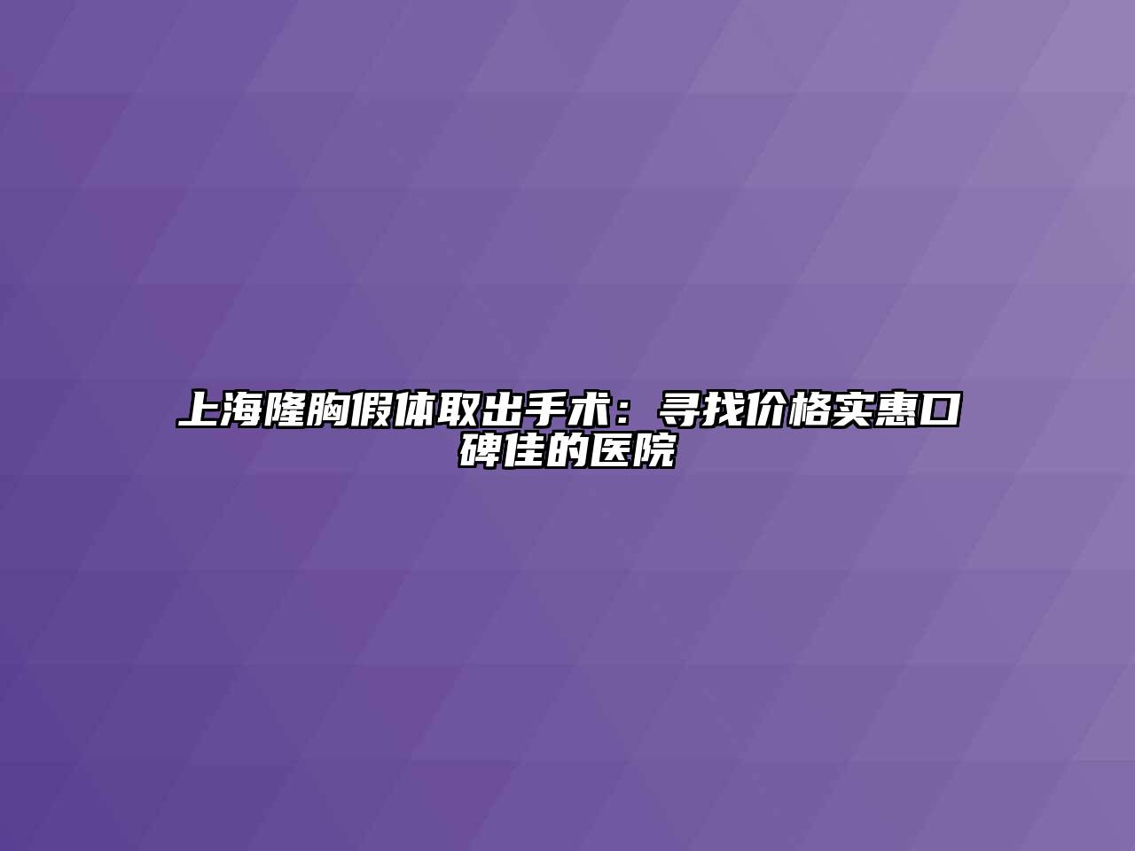上海隆胸假体取出手术：寻找价格实惠口碑佳的医院