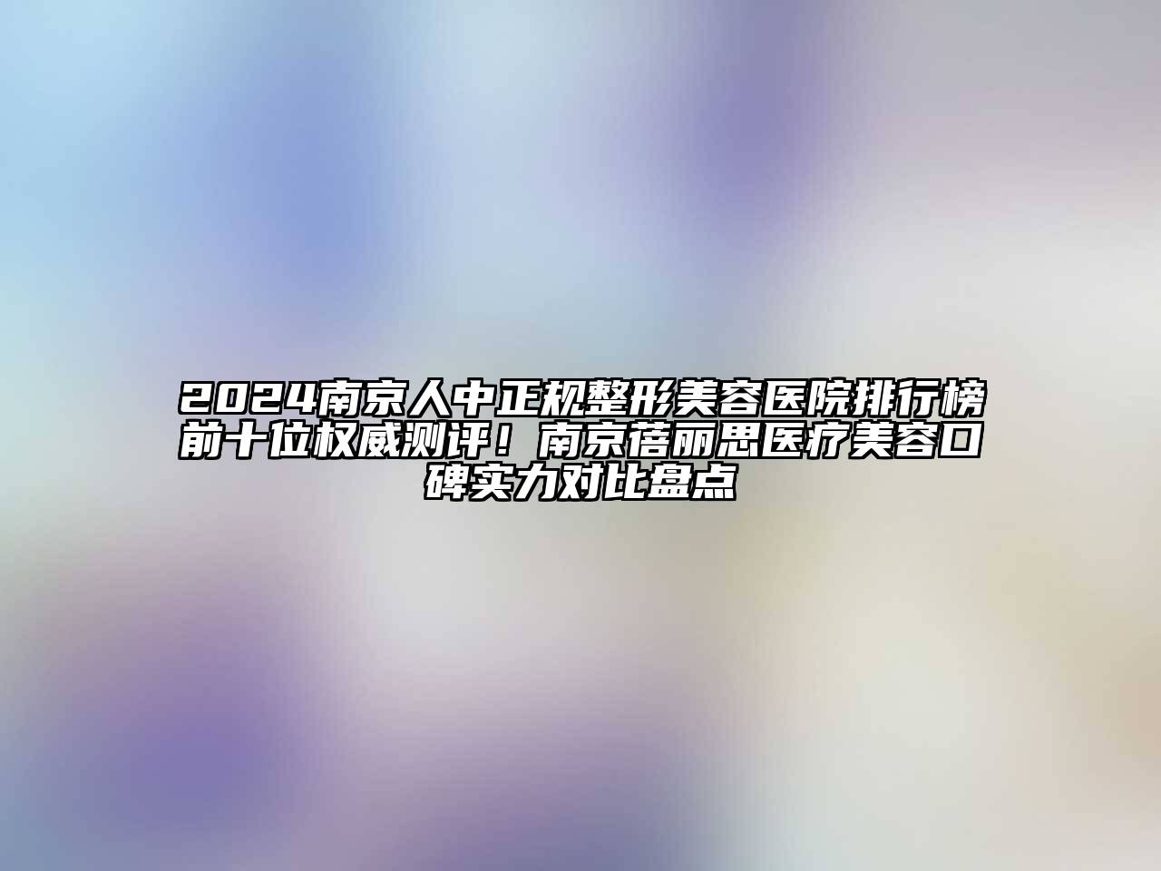 2024南京人中正规整形美容医院排行榜前十位权威测评！南京蓓丽思医疗美容口碑实力对比盘点