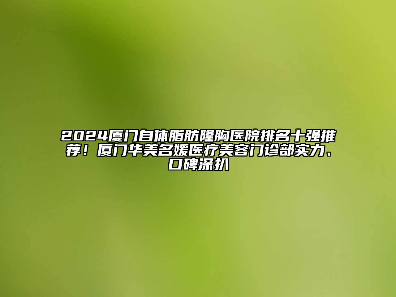 2024厦门自体脂肪隆胸医院排名十强推荐！厦门华美名媛医疗美容门诊部实力、口碑深扒