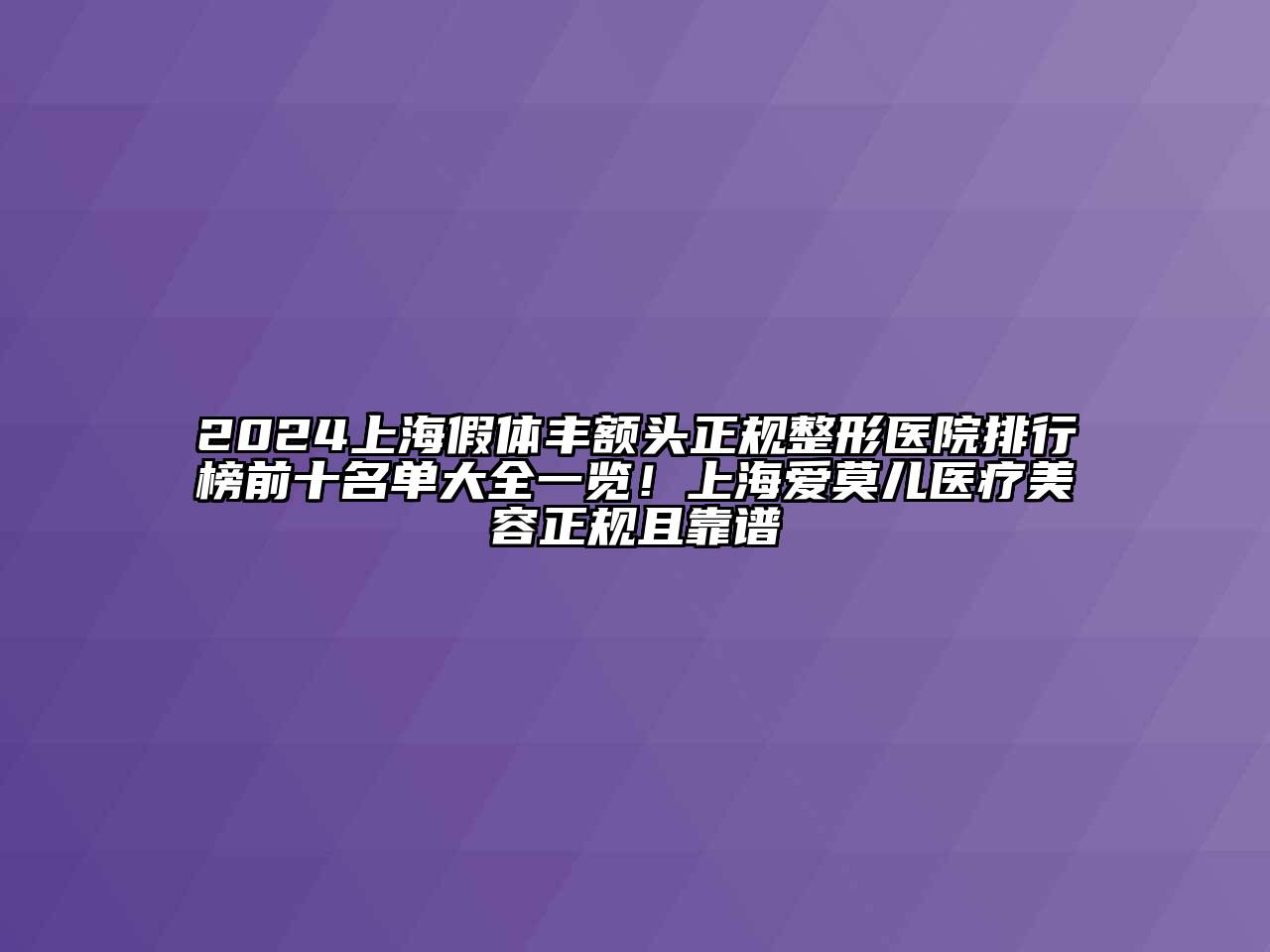 2024上海假体丰额头正规整形医院排行榜前十名单大全一览！上海爱莫儿医疗美容正规且靠谱