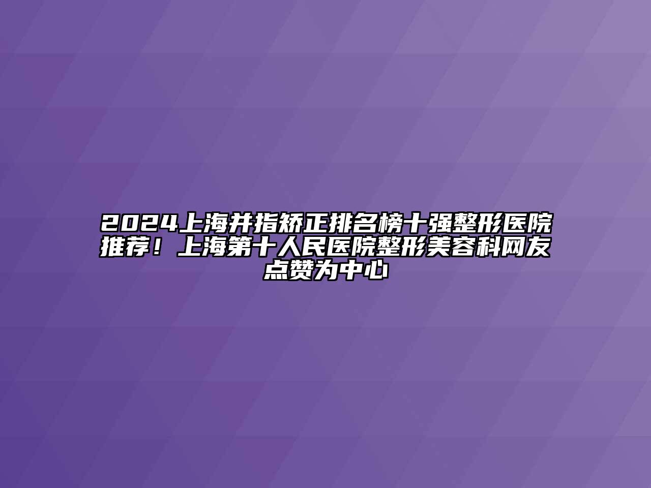 2024上海并指矫正排名榜十强整形医院推荐！上海第十人民医院整形美容科网友点赞为中心