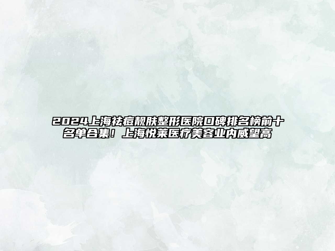 2025上海祛痘靓肤整形医院口碑排名榜前十名单合集！上海悦莱医疗美容业内威望高